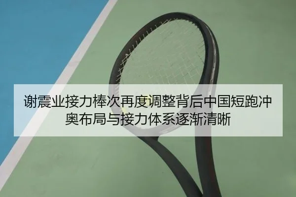 谢震业接力棒次再度调整背后中国短跑冲奥布局与接力体系逐渐清晰