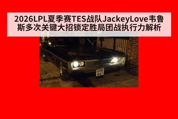 2026LPL夏季赛TES战队JackeyLove韦鲁斯多次关键大招锁定胜局团战执行力解析