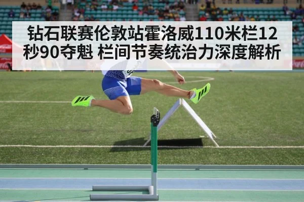 钻石联赛伦敦站霍洛威110米栏12秒90夺魁 栏间节奏统治力深度解析