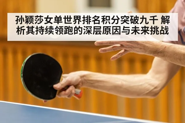 孙颖莎女单世界排名积分突破九千 解析其持续领跑的深层原因与未来挑战