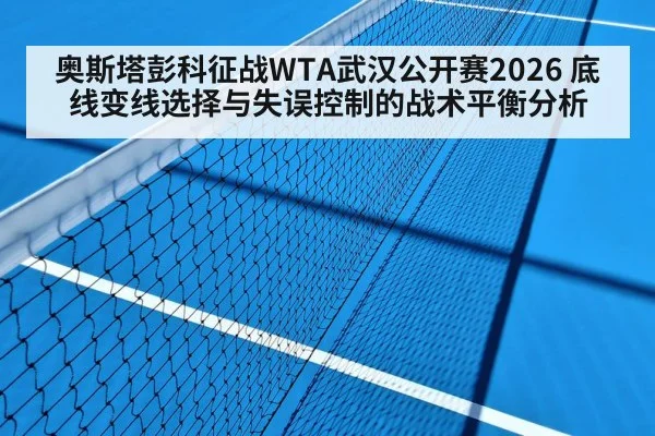 奥斯塔彭科征战WTA武汉公开赛2026 底线变线选择与失误控制的战术平衡分析