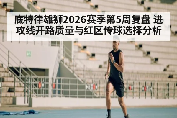 底特律雄狮2026赛季第5周复盘 进攻线开路质量与红区传球选择分析