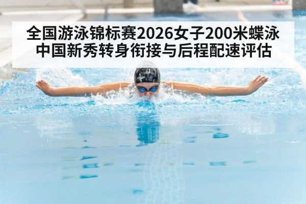 全国游泳锦标赛2026女子200米蝶泳 中国新秀转身衔接与后程配速评估