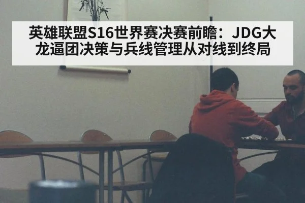 英雄联盟S16世界赛决赛前瞻：JDG大龙逼团决策与兵线管理从对线到终局